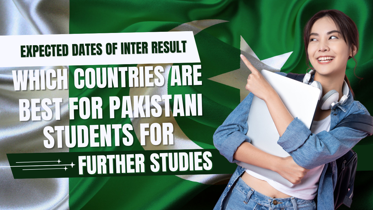 Expected Dates of Inter Result: Which Countries are Best for Pakistani Students For Further Studies