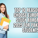Top 10 Reasons to Choose Europe for Study Abroad in 2025 for Pakistani Students
