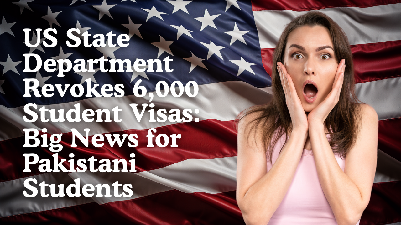 US State Department Revokes 6,000 Student Visas: Big News for Pakistani Students
